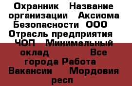 Охранник › Название организации ­ Аксиома Безопасности, ООО › Отрасль предприятия ­ ЧОП › Минимальный оклад ­ 45 000 - Все города Работа » Вакансии   . Мордовия респ.